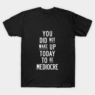 You Did Not Wake Up Today to Be Mediocre in Black and White T-Shirt